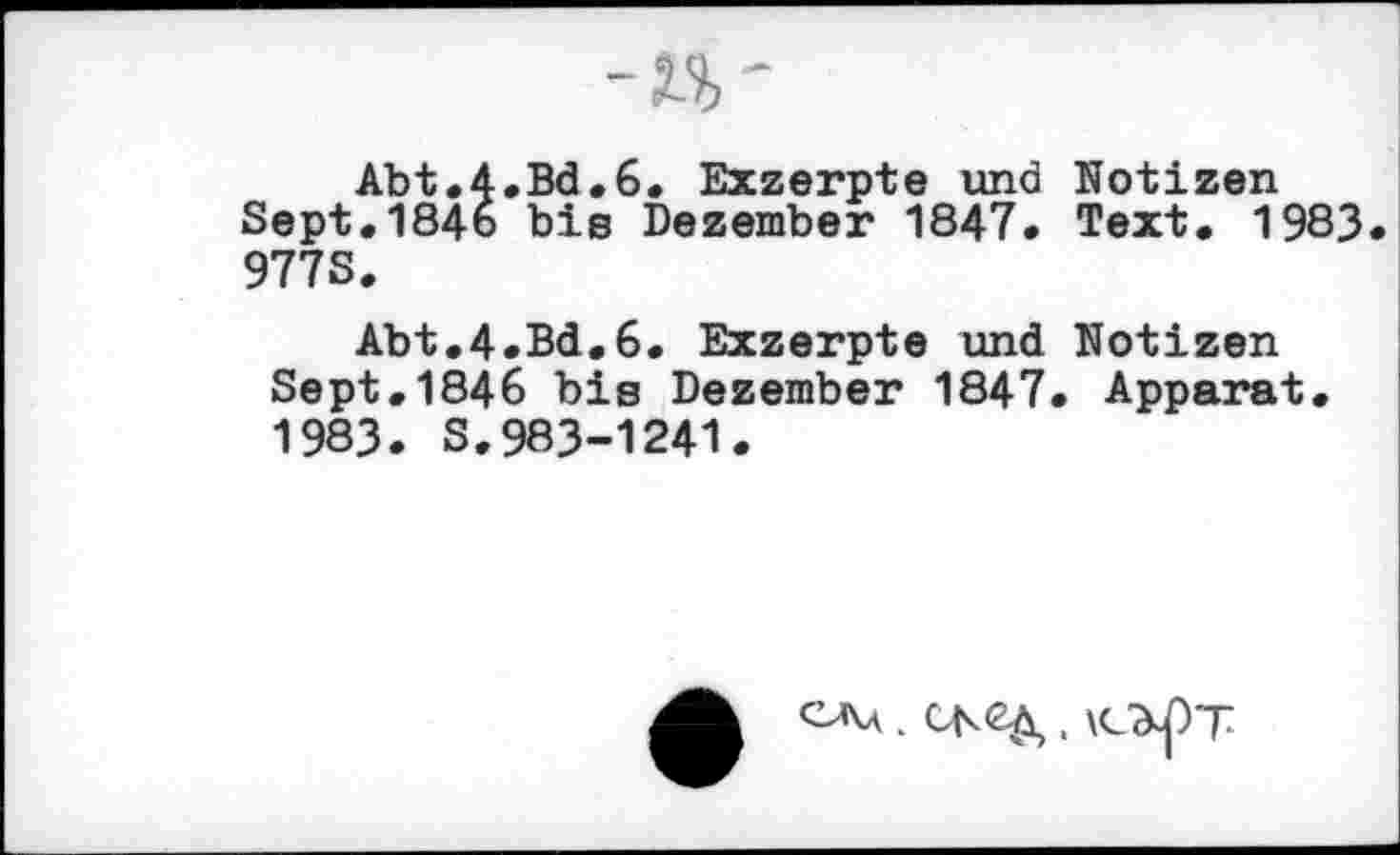 ﻿
Abt.4.Bd.6. Exzerpte und Notizen Sept.184o bis Dezember 1847. Text. 1983. 977S.
Abt.4.Bd.6. Exzerpte und Notizen Sept.1846 bis Dezember 1847. Apparat. 1983. S.983-1241.
, \cW)T